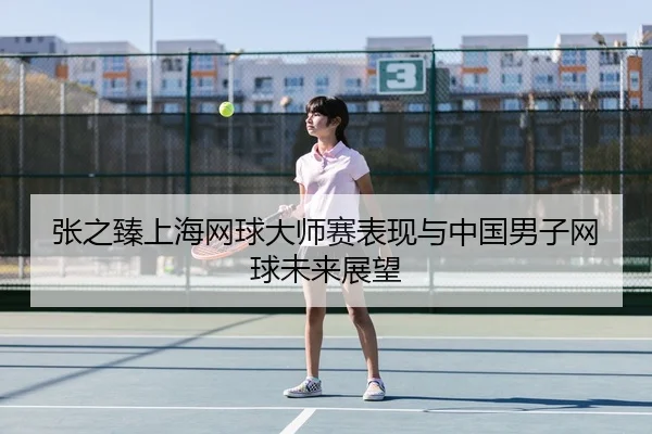 张之臻上海网球大师赛表现与中国男子网球未来展望