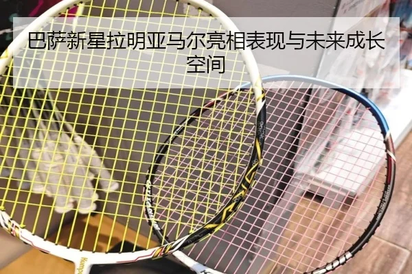 巴萨新星拉明亚马尔亮相表现与未来成长空间